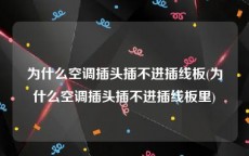 为什么空调插头插不进插线板(为什么空调插头插不进插线板里)
