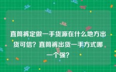 直筒裤定做一手货源在什么地方出货可信？直筒裤出货一手方式哪一个强？