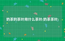 奶茶的茶叶用什么茶叶(奶茶茶叶)