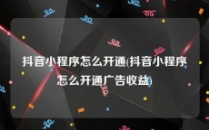 抖音小程序怎么开通(抖音小程序怎么开通广告收益)