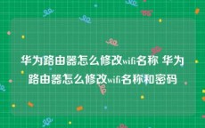 华为路由器怎么修改wifi名称 华为路由器怎么修改wifi名称和密码