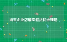 淘宝企业店铺卖假货找谁理赔