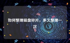 如何整理磁盘碎片，多久整理一次