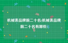 机械表品牌前二十名(机械表品牌前二十名有哪些)