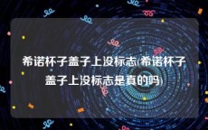 希诺杯子盖子上没标志(希诺杯子盖子上没标志是真的吗)