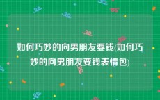 如何巧妙的向男朋友要钱(如何巧妙的向男朋友要钱表情包)