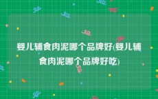 婴儿辅食肉泥哪个品牌好(婴儿辅食肉泥哪个品牌好吃)
