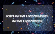 脱脂牛奶对孕妇有营养吗(脱脂牛奶对孕妇有营养吗视频)