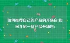 如何推荐自己的产品的开场白(如何介绍一款产品开场白)