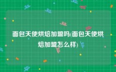 面包天使烘焙加盟吗(面包天使烘焙加盟怎么样)