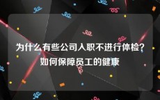 为什么有些公司入职不进行体检？如何保障员工的健康
