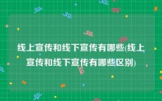 线上宣传和线下宣传有哪些(线上宣传和线下宣传有哪些区别)