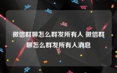 微信群聊怎么群发所有人 微信群聊怎么群发所有人消息