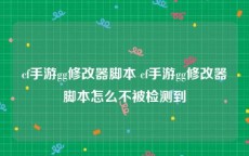 cf手游gg修改器脚本 cf手游gg修改器脚本怎么不被检测到