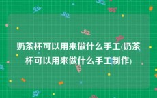 奶茶杯可以用来做什么手工(奶茶杯可以用来做什么手工制作)