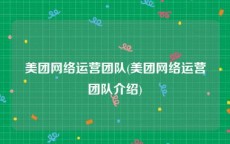 美团网络运营团队(美团网络运营团队介绍)