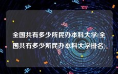 全国共有多少所民办本科大学(全国共有多少所民办本科大学排名)