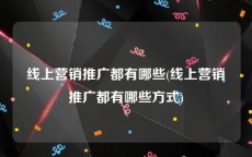 线上营销推广都有哪些(线上营销推广都有哪些方式)