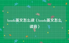lazada英文怎么读〈lazada英文怎么读音〉