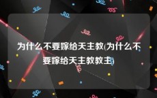 为什么不要嫁给天主教(为什么不要嫁给天主教教主)