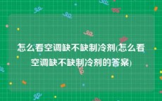 怎么看空调缺不缺制冷剂(怎么看空调缺不缺制冷剂的答案)