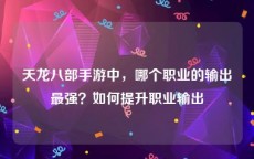 天龙八部手游中，哪个职业的输出最强？如何提升职业输出