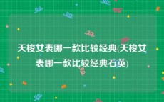 天梭女表哪一款比较经典(天梭女表哪一款比较经典石英)