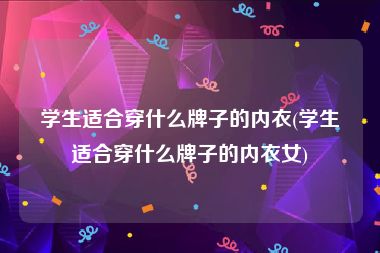 学生适合穿什么牌子的内衣(学生适合穿什么牌子的内衣女)