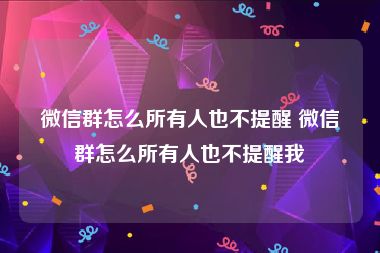 微信群怎么所有人也不提醒 微信群怎么所有人也不提醒我