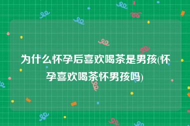 为什么怀孕后喜欢喝茶是男孩(怀孕喜欢喝茶怀男孩吗)