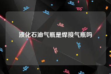 液化石油气瓶是焊接气瓶吗