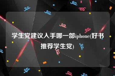 学生党建议入手哪一部iphone(好书推荐学生党)