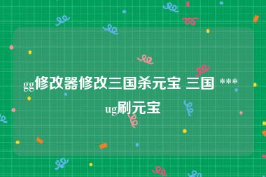 gg修改器修改三国杀元宝 三国 *** ug刷元宝