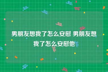 男朋友想我了怎么安慰 男朋友想我了怎么安慰他