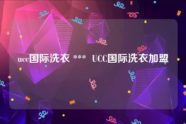 ucc国际洗衣 ***  UCC国际洗衣加盟
