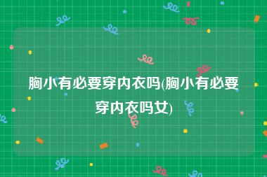 胸小有必要穿内衣吗(胸小有必要穿内衣吗女)