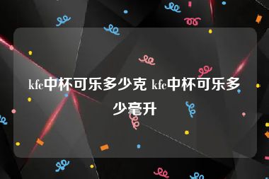 kfc中杯可乐多少克 kfc中杯可乐多少毫升