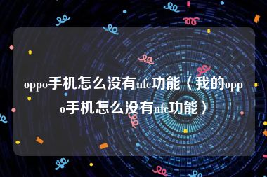 oppo手机怎么没有nfc功能〈我的oppo手机怎么没有nfc功能〉
