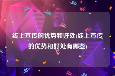 线上宣传的优势和好处(线上宣传的优势和好处有哪些)