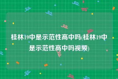 桂林19中是示范性高中吗(桂林19中是示范性高中吗视频)