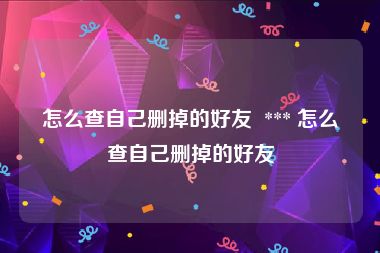 怎么查自己删掉的好友  *** 怎么查自己删掉的好友