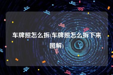 车牌照怎么拆(车牌照怎么拆下来图解)
