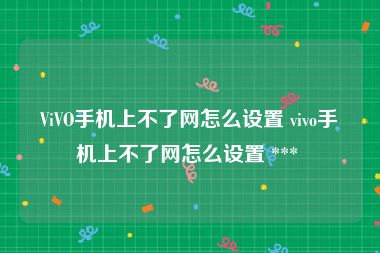 ViVO手机上不了网怎么设置 vivo手机上不了网怎么设置 *** 