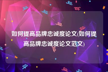 如何提高品牌忠诚度论文(如何提高品牌忠诚度论文范文)