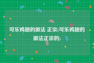 可乐鸡翅的做法 正宗(可乐鸡翅的做法正宗的)