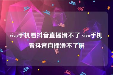 vivo手机看抖音直播滑不了 vivo手机看抖音直播滑不了屏