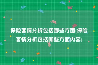 保险客情分析包括哪些方面(保险客情分析包括哪些方面内容)