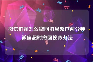 微信群聊怎么撤回消息超过两分钟 微信超时撤回挽救办法