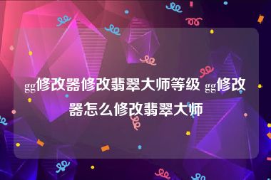 gg修改器修改翡翠大师等级 gg修改器怎么修改翡翠大师