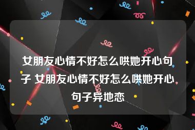 女朋友心情不好怎么哄她开心句子 女朋友心情不好怎么哄她开心句子异地恋